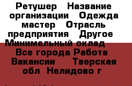 Ретушер › Название организации ­ Одежда мастер › Отрасль предприятия ­ Другое › Минимальный оклад ­ 1 - Все города Работа » Вакансии   . Тверская обл.,Нелидово г.
